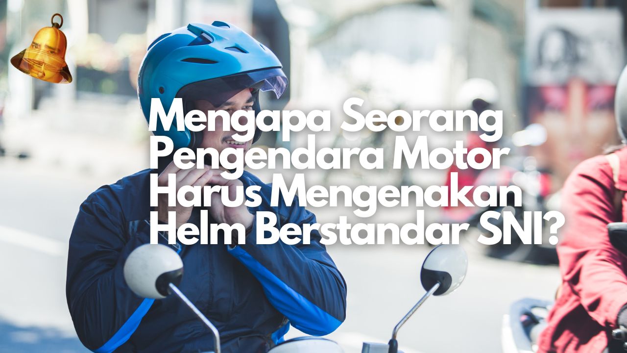 Mengapa Seorang Pengendara Motor Harus Mengenakan Helm Berstandar SNI?