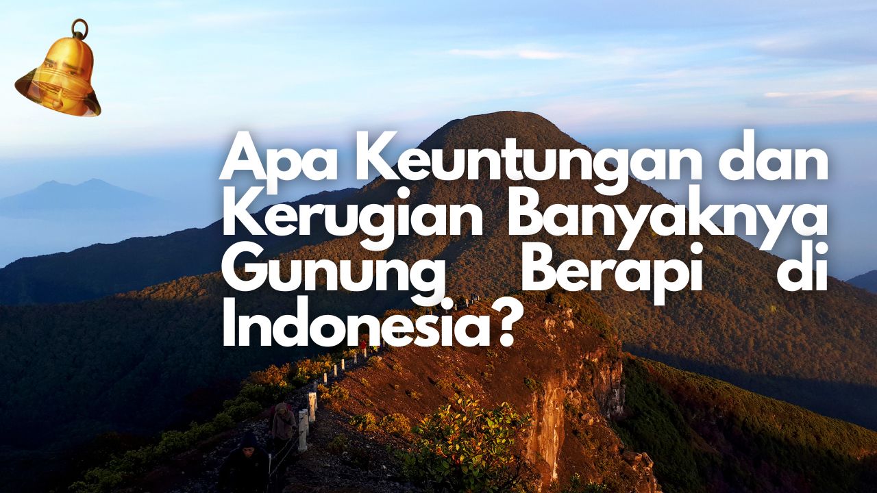 Apa Keuntungan dan Kerugian Banyaknya Gunung Berapi di Indonesia?