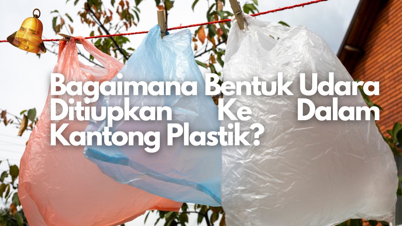 Bagaimana Bentuk Udara Ditiupkan Ke Dalam Kantong Plastik?