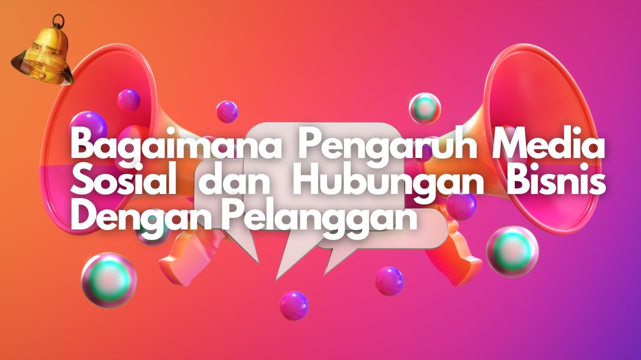 Bagaimana Pengaruh Media Sosial dan Hubungan Bisnis Dengan Pelanggan?