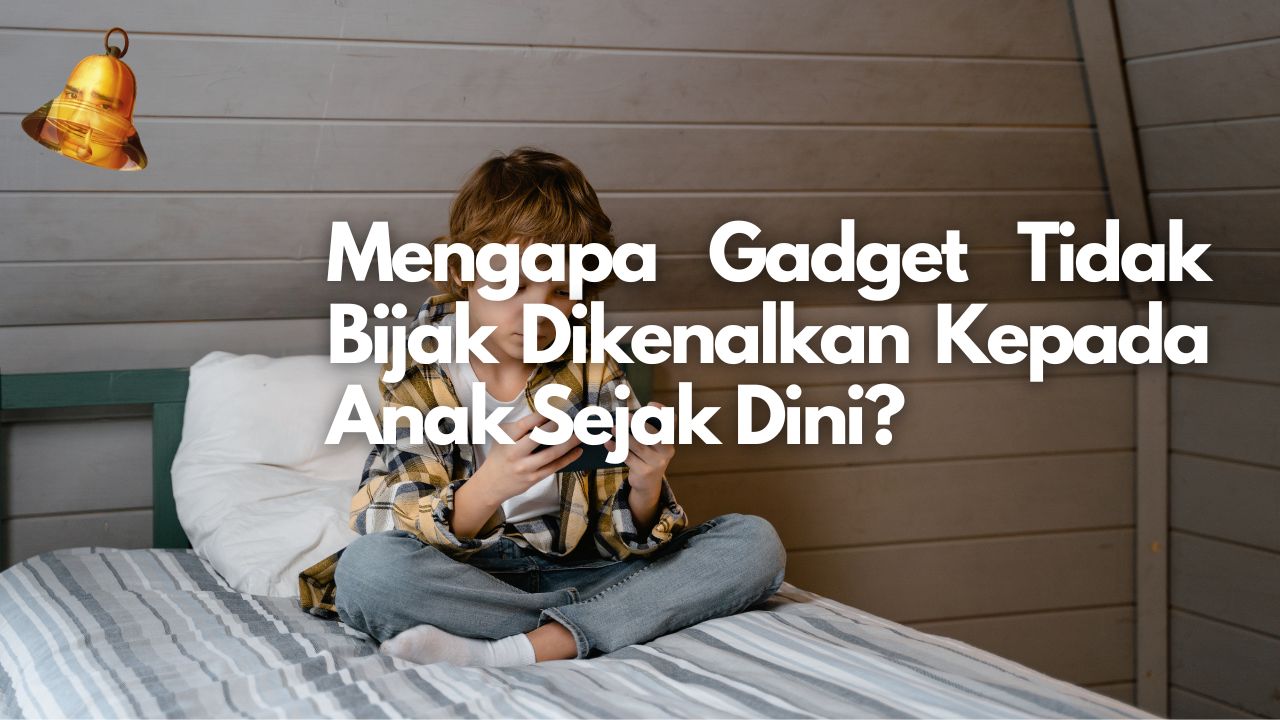 Mengapa Gadget Tidak Bijak Dikenalkan Kepada Anak Sejak Dini?