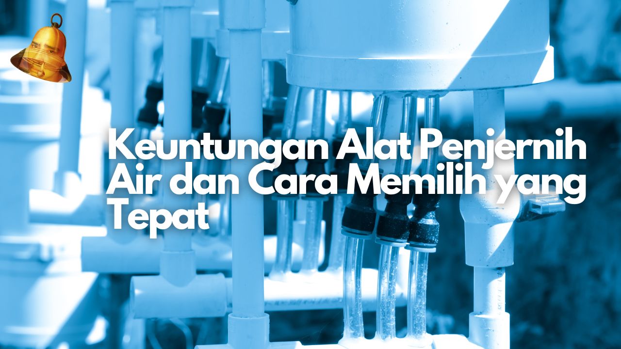 Keuntungan Alat Penjernih Air dan Cara Memilih yang Tepat