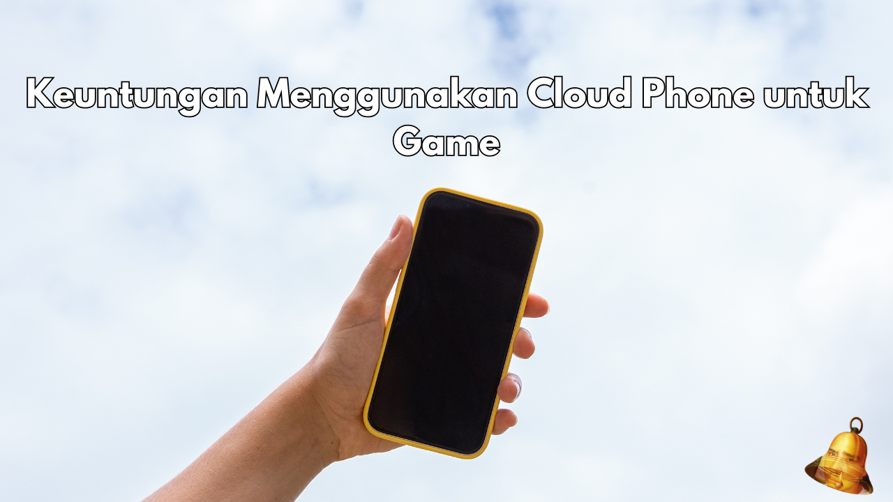 Keuntungan Menggunakan Cloud Phone untuk Game