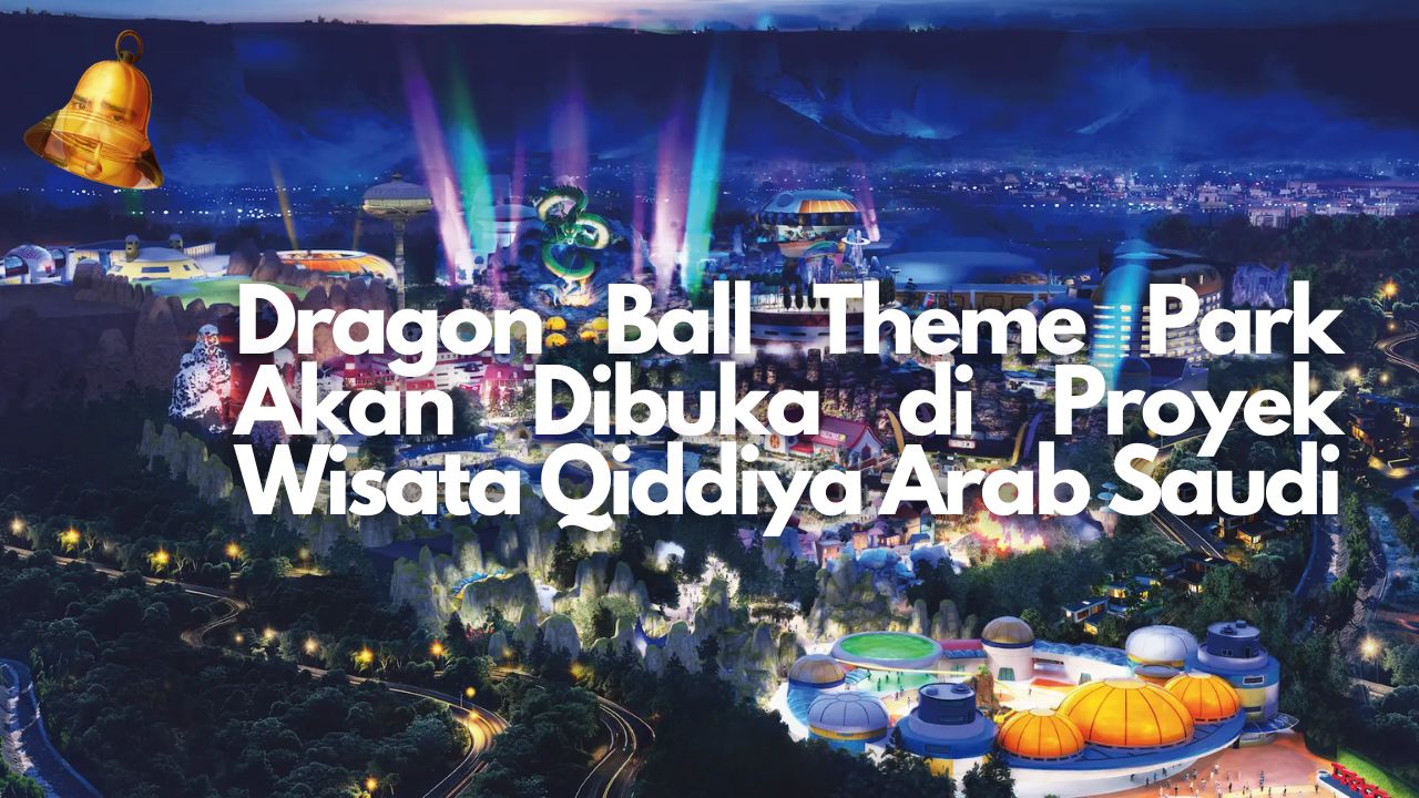 Dragon Ball Theme Park Akan Dibuka di Proyek Wisata Qiddiya Arab Saudi