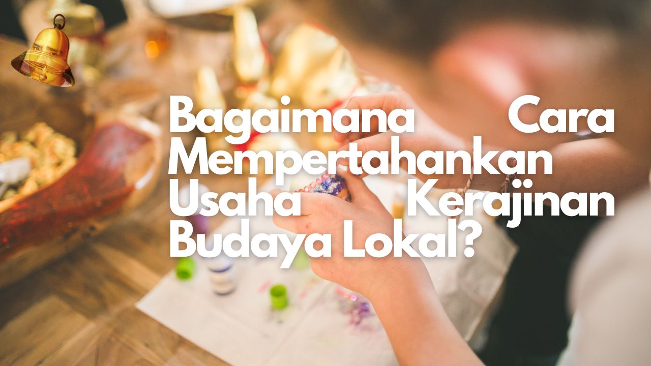 Bagaimana Cara Mempertahankan Usaha Kerajinan Budaya Lokal?