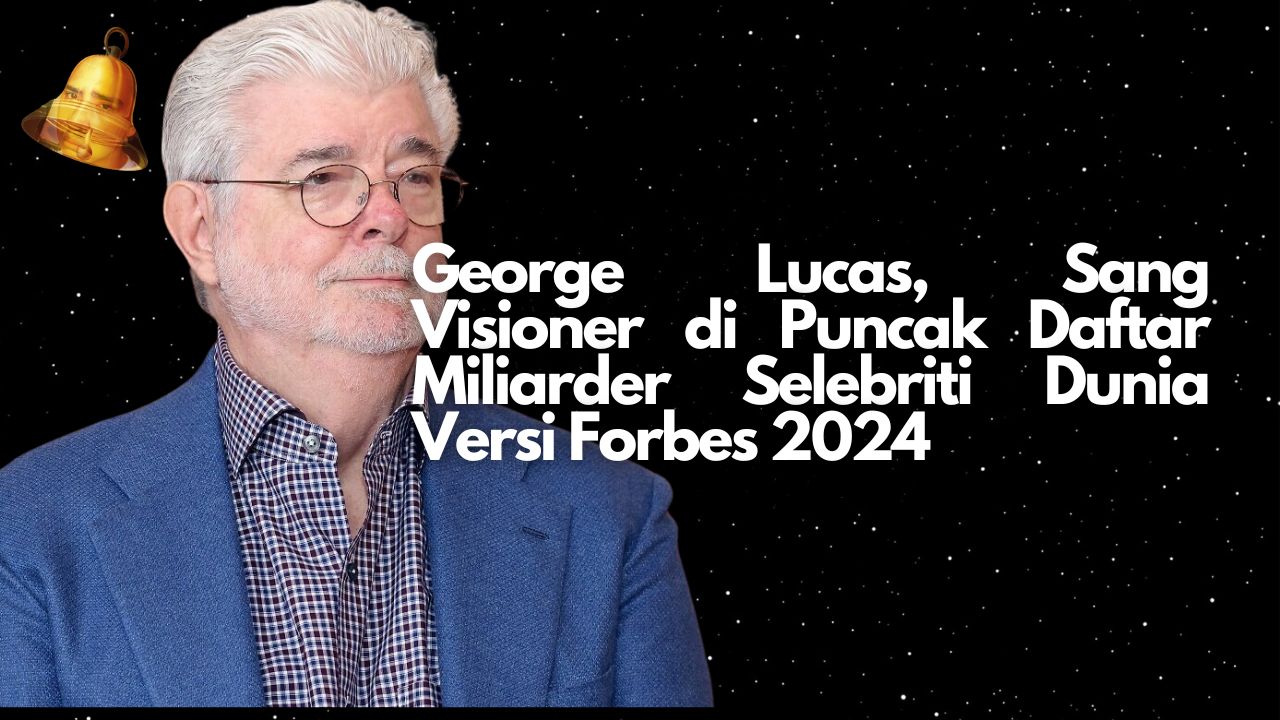 George Lucas, Sang Visioner di Puncak Daftar Miliarder Selebriti Dunia Versi Forbes 2024