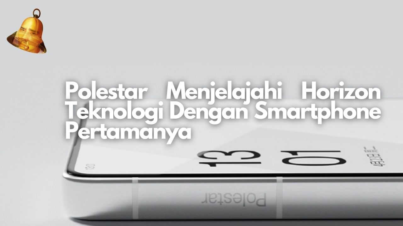 Polestar Menjelajahi Horizon Teknologi Dengan Smartphone Pertamanya