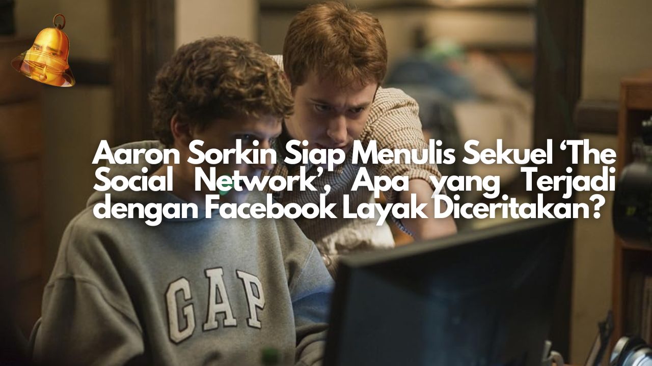 Aaron Sorkin Siap Menulis Sekuel ‘The Social Network’, Apa yang Terjadi dengan Facebook Layak Diceritakan