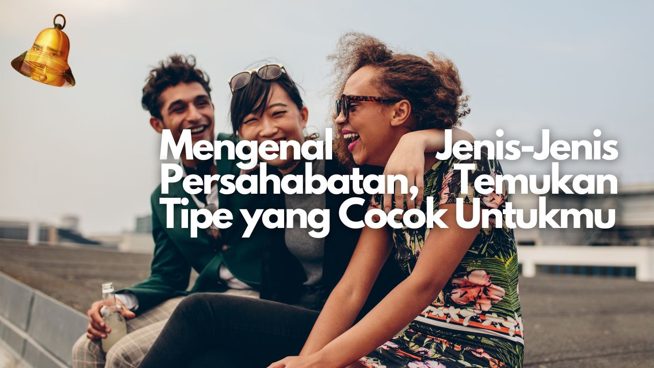 Mengenal Jenis-Jenis Persahabatan, Temukan Tipe yang Cocok Untukmu