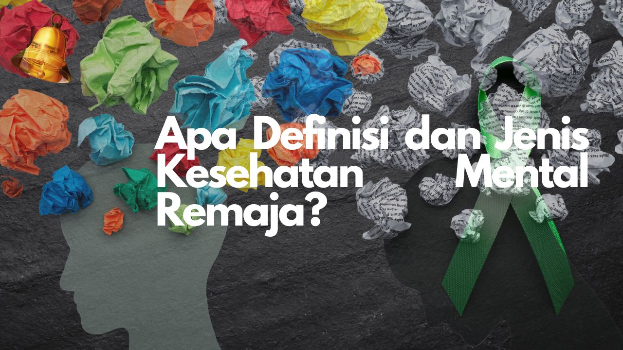 Apa Definisi dan Jenis Kesehatan Mental Remaja