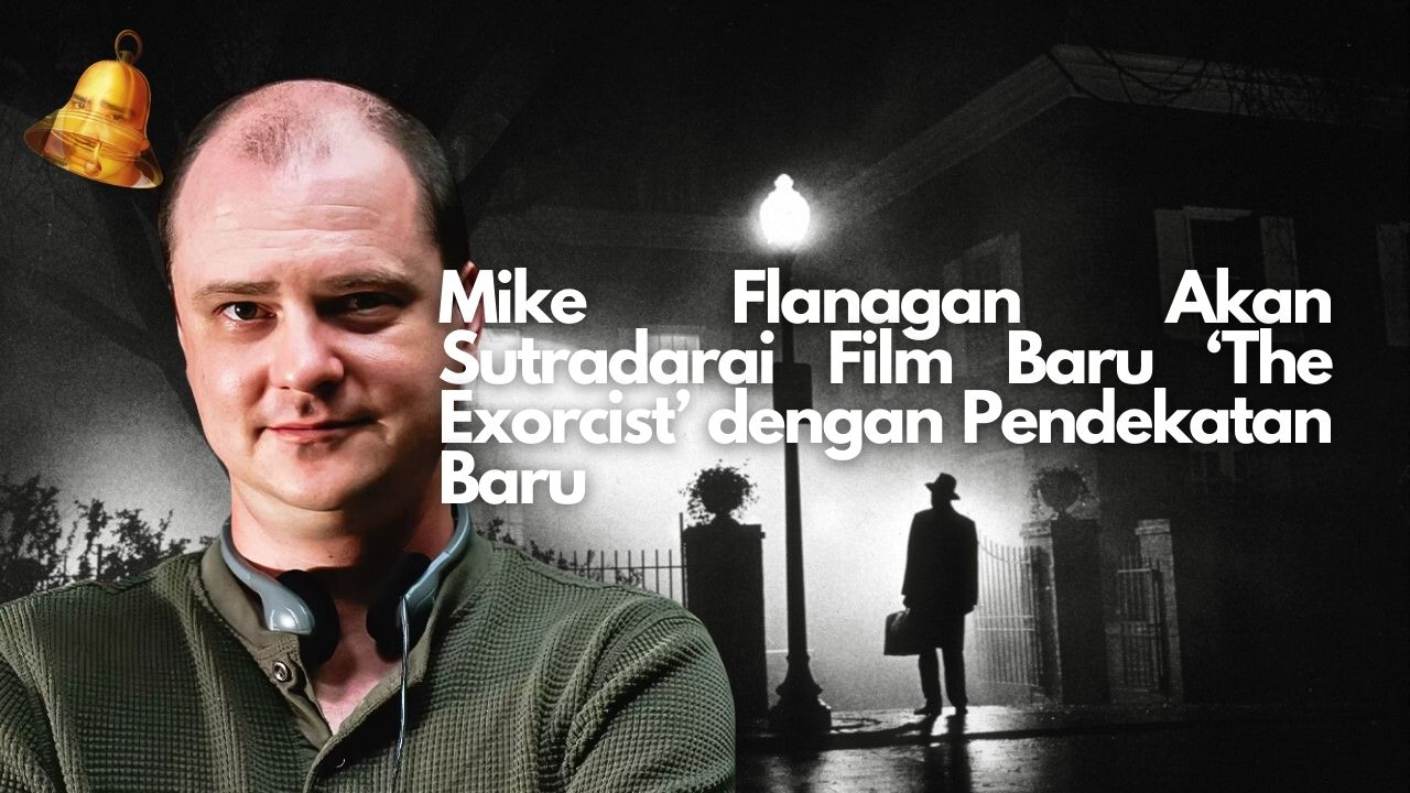 Mike Flanagan Akan Sutradarai Film Baru ‘The Exorcist’ dengan Pendekatan Baru