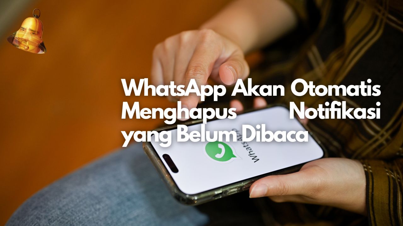 WhatsApp Akan Otomatis Menghapus Notifikasi yang Belum Dibaca