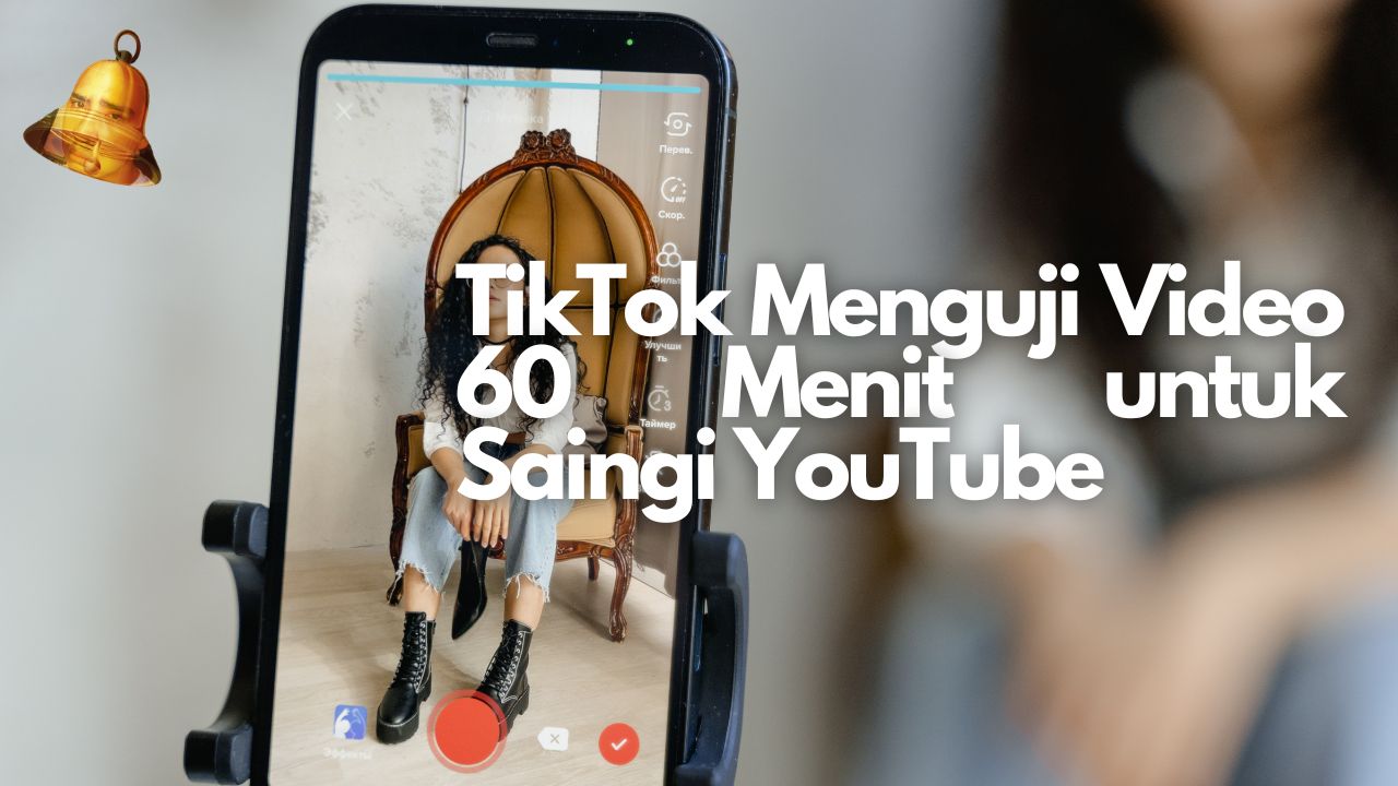 TikTok Menguji Video 60 Menit untuk Saingi YouTube