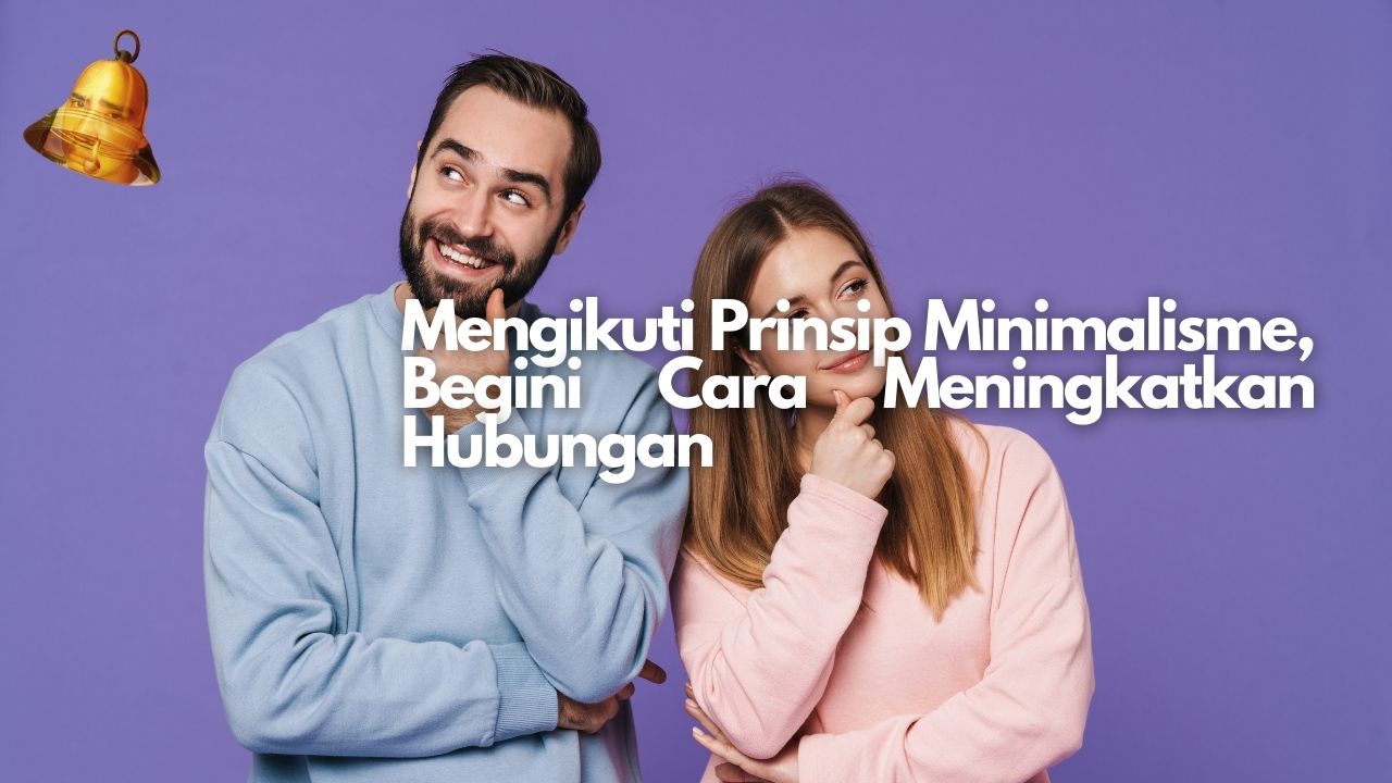 Mengikuti Prinsip Minimalisme, Begini Cara Meningkatkan Hubungan