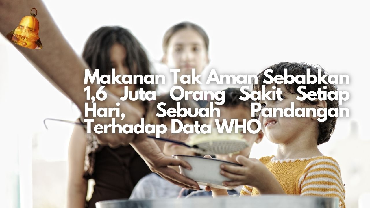 Makanan Tak Aman Sebabkan 1,6 Juta Orang Sakit Setiap Hari, Sebuah Pandangan Terhadap Data WHO