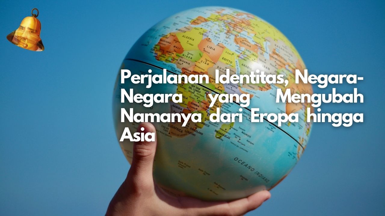 Perjalanan Identitas, Negara-Negara yang Mengubah Namanya dari Eropa hingga Asia