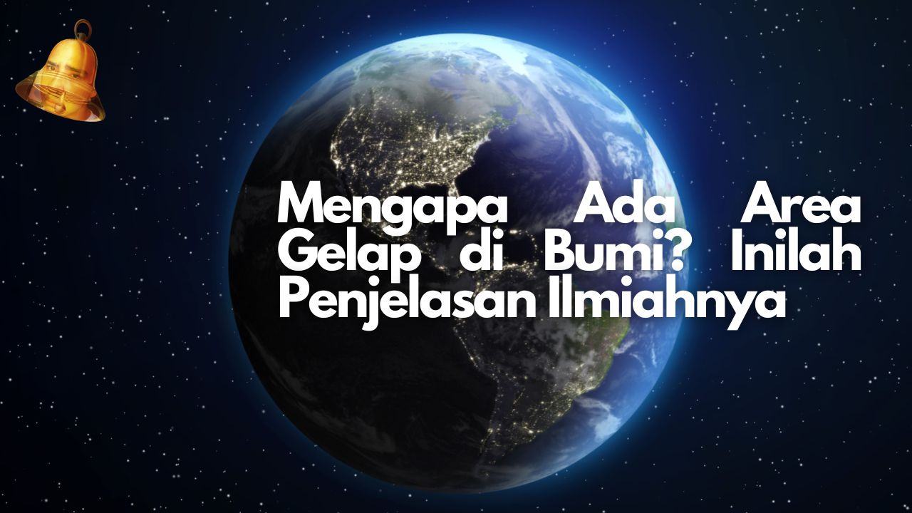 Mengapa Ada Area Gelap di Bumi? Inilah Penjelasan Ilmiahnya