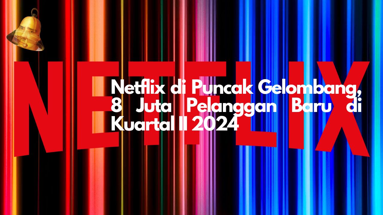 Netflix di Puncak Gelombang, 8 Juta Pelanggan Baru di Kuartal II 2024