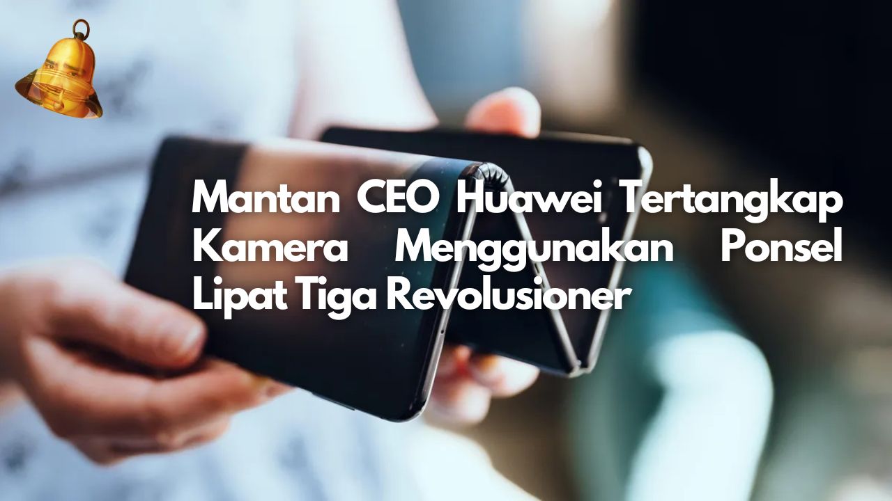 Mantan CEO Huawei Tertangkap Kamera Menggunakan Ponsel Lipat Revolusioner