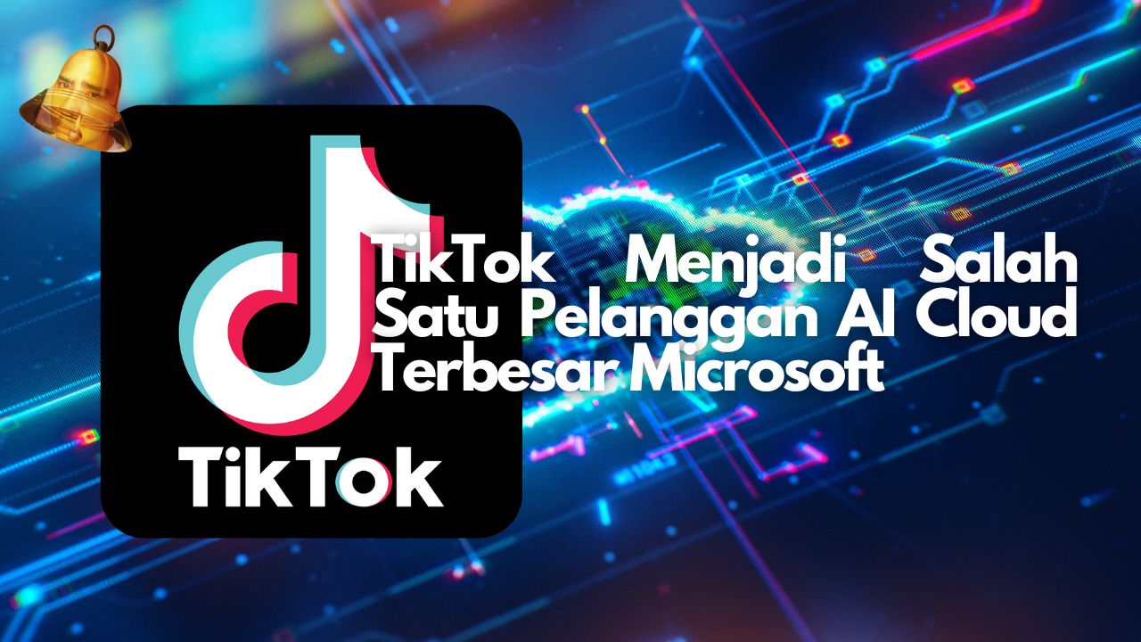 TikTok Menjadi Salah Satu Pelanggan AI Cloud Terbesar Microsoft