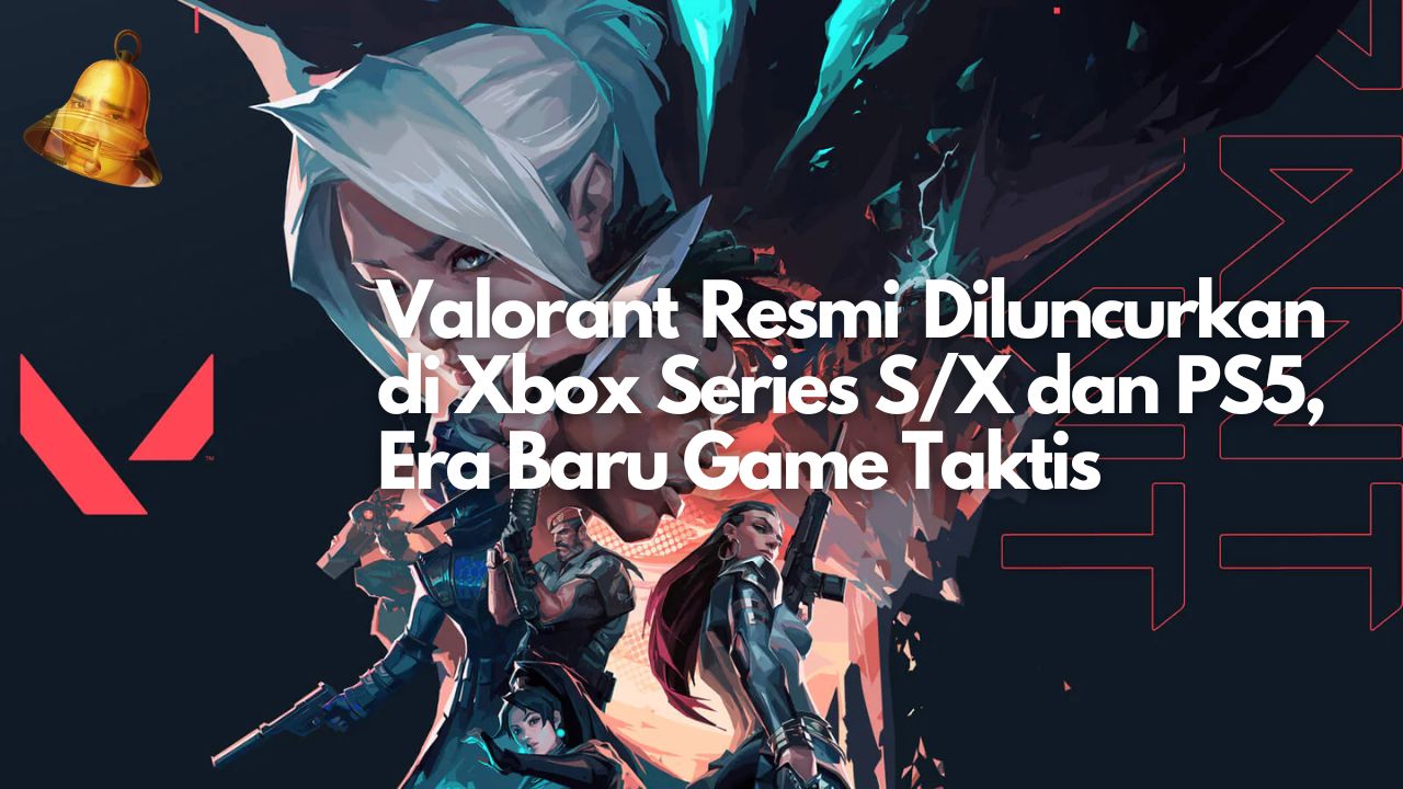 Valorant Resmi Diluncurkan di Xbox Series S/X dan PS5, Era Baru Game Taktis