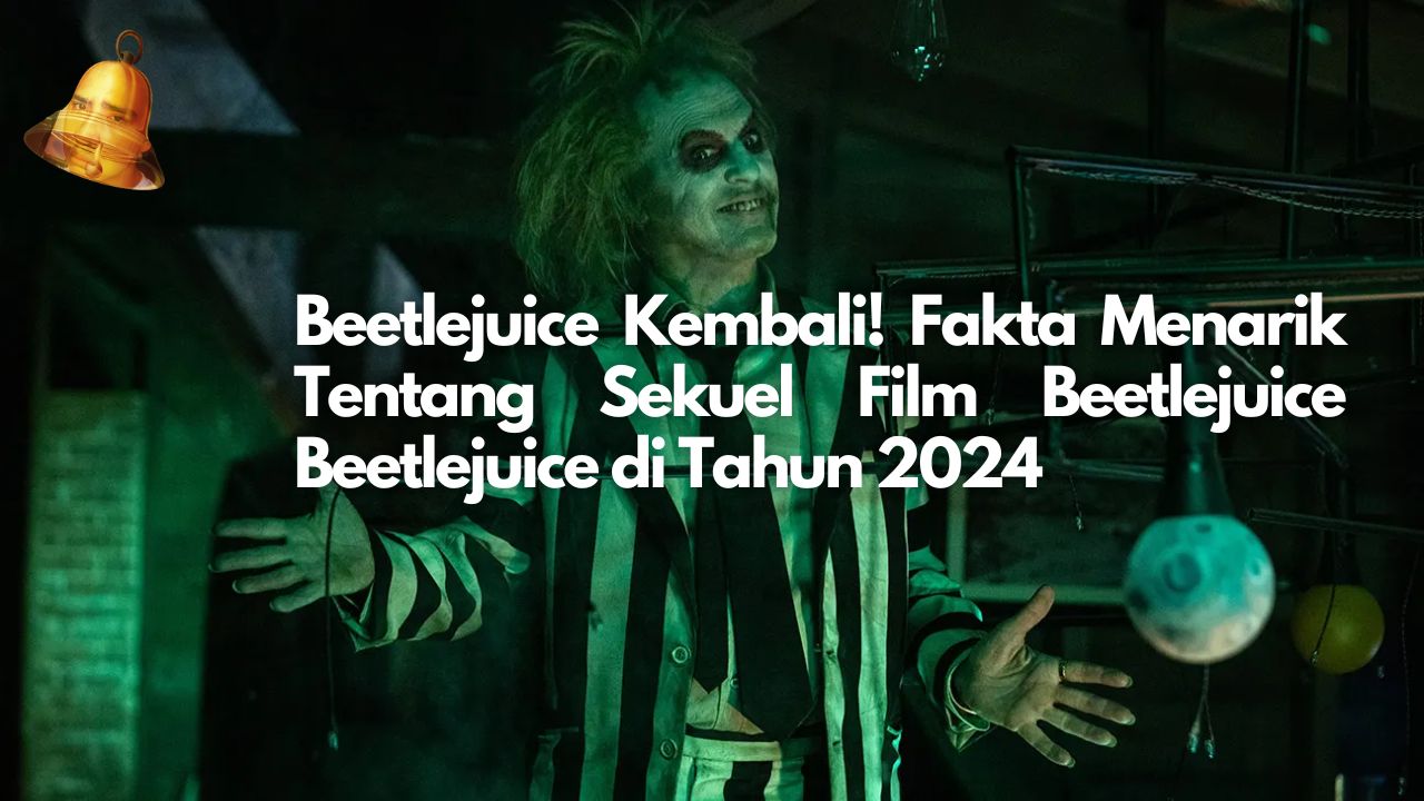 Beetlejuice Kembali! Fakta Menarik Tentang Sekuel Film Beetlejuice Beetlejuice di Tahun 2024