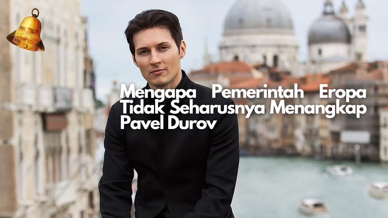 Mengapa Pemerintah Eropa Tidak Seharusnya Menangkap Pavel Durov