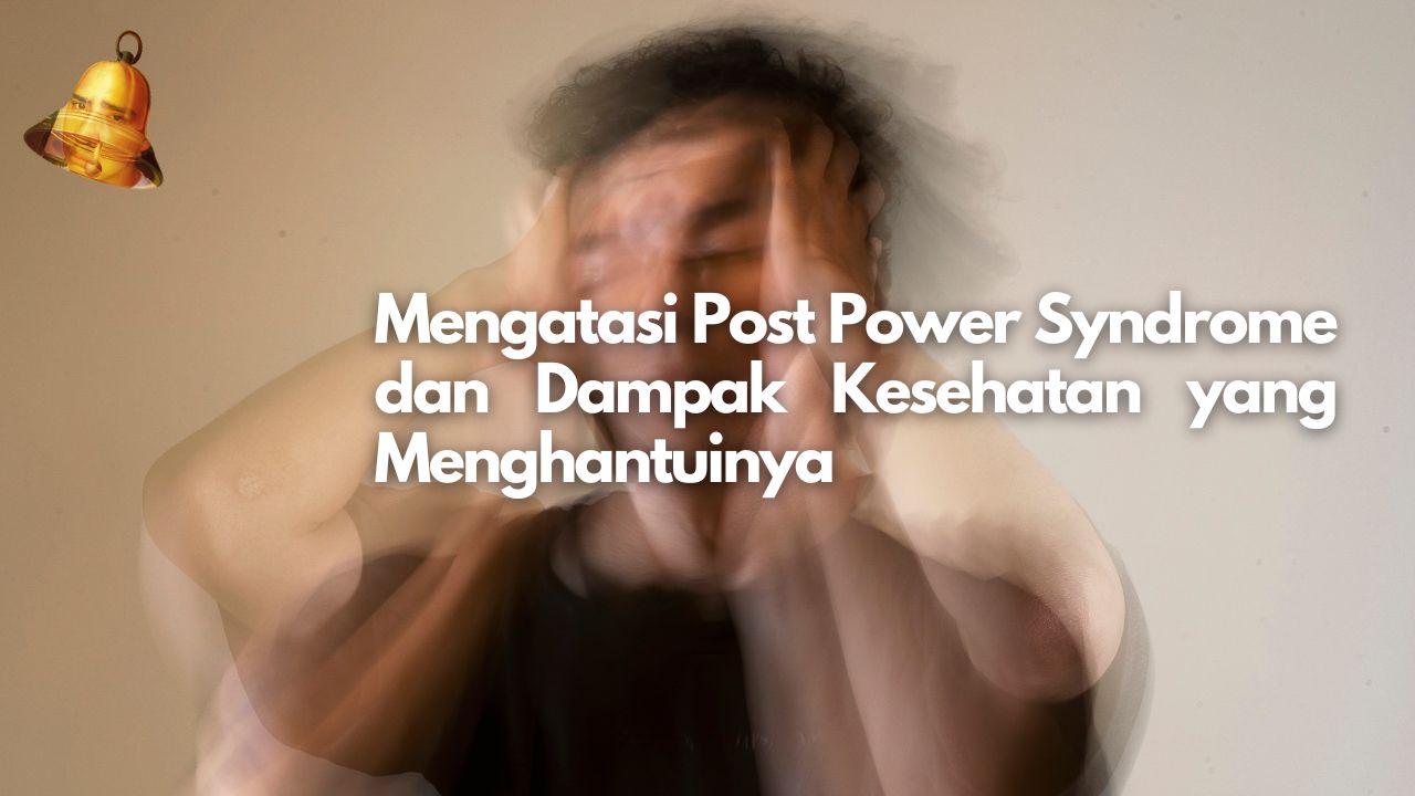 Mengatasi Post Power Syndrome dan Dampak Kesehatan yang Menghantuinya