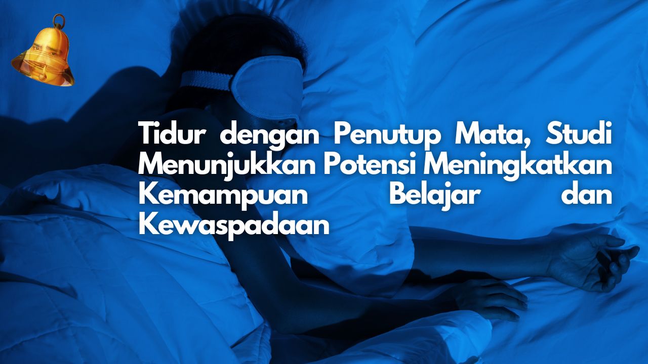 Tidur dengan Penutup Mata, Studi Menunjukkan Potensi Meningkatkan Kemampuan Belajar dan Kewaspadaan