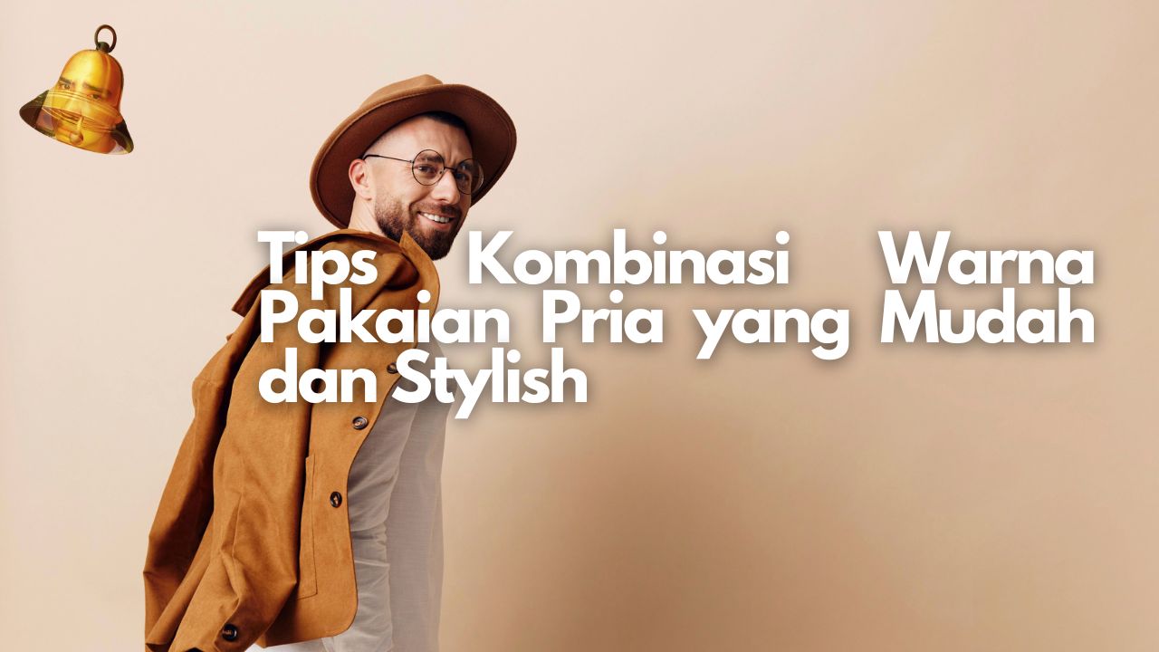 Tips Kombinasi Warna Pakaian Pria yang Mudah dan Stylish