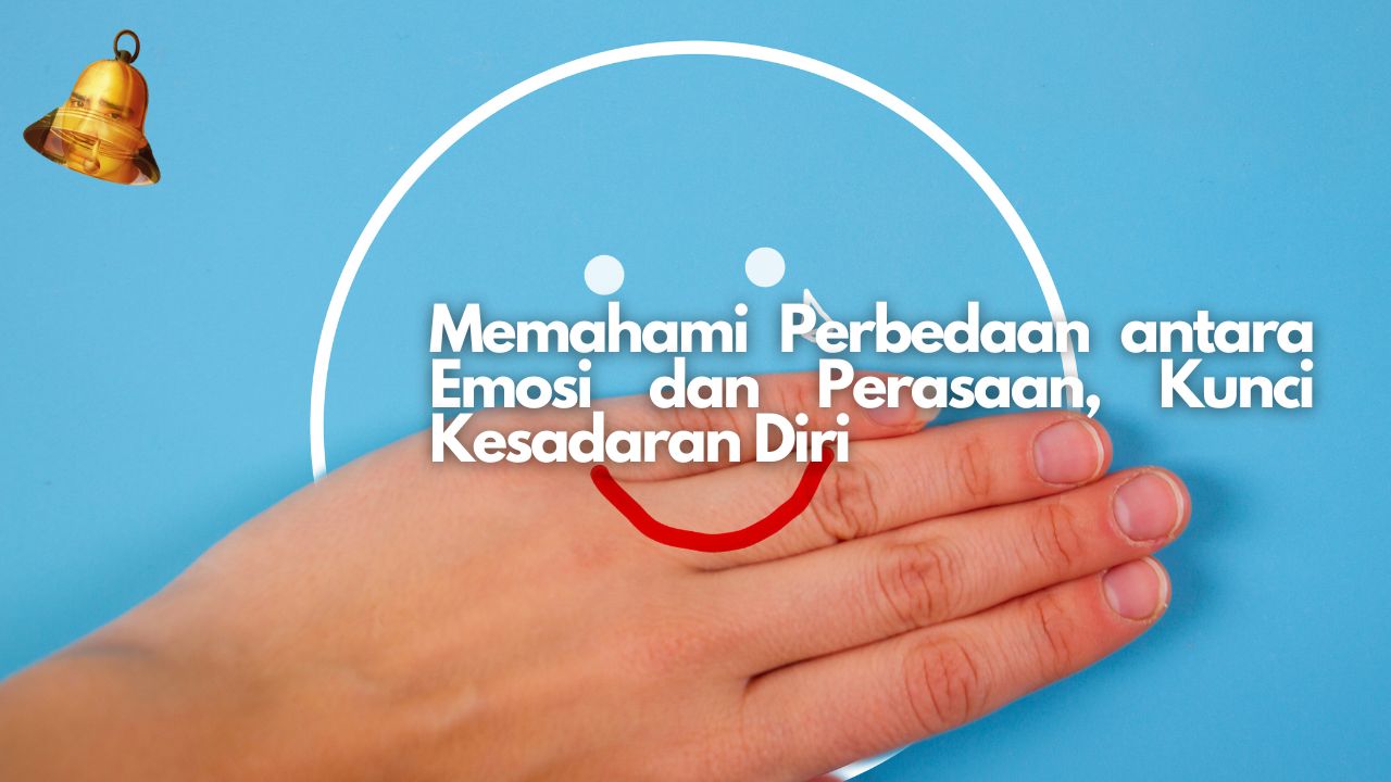 Memahami Perbedaan antara Emosi dan Perasaan, Kunci Kesadaran Diri