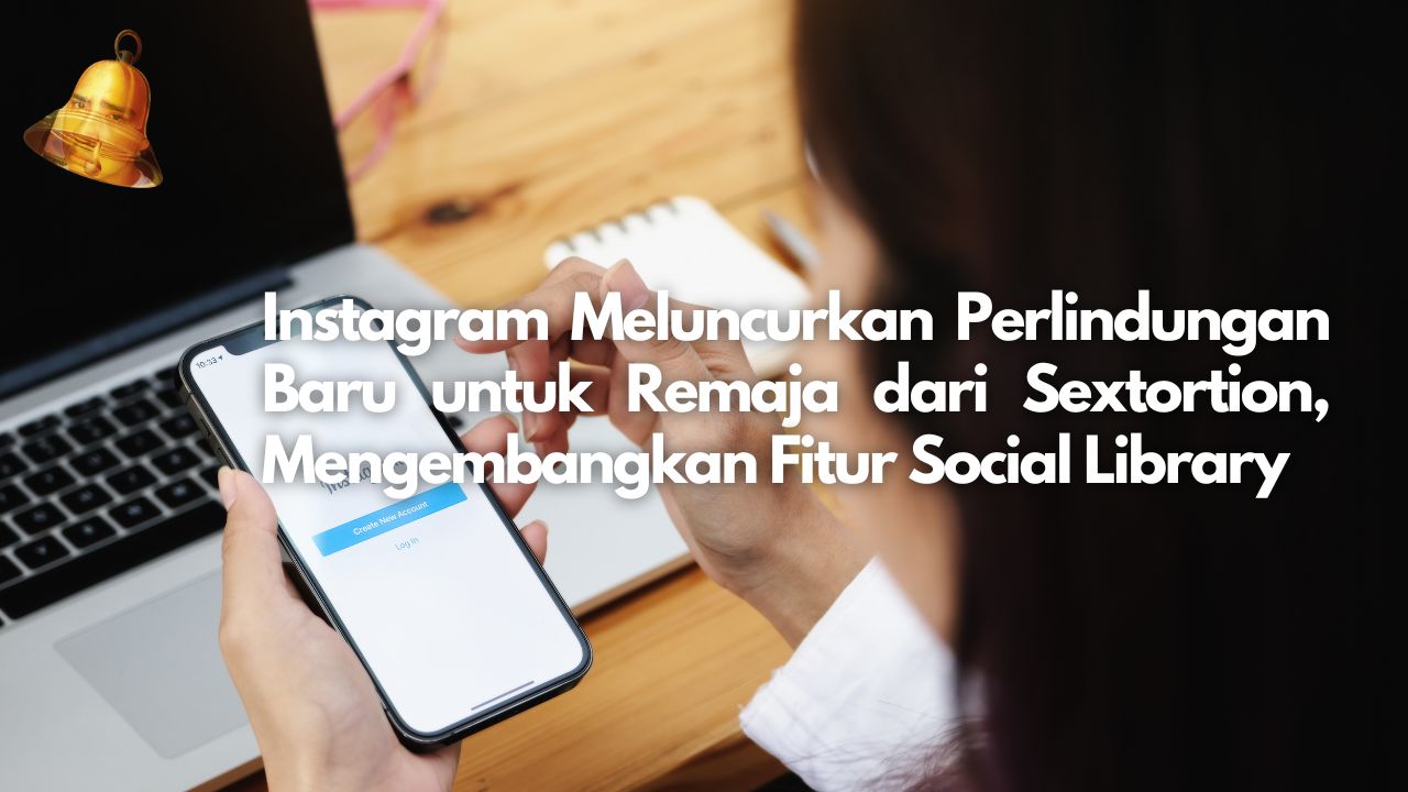 Instagram Meluncurkan Perlindungan Baru untuk Remaja dari Sextortion, Mengembangkan Fitur Social Library