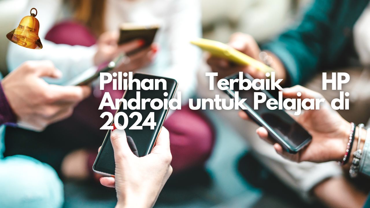 Pilihan Terbaik HP Android untuk Pelajar di 2024