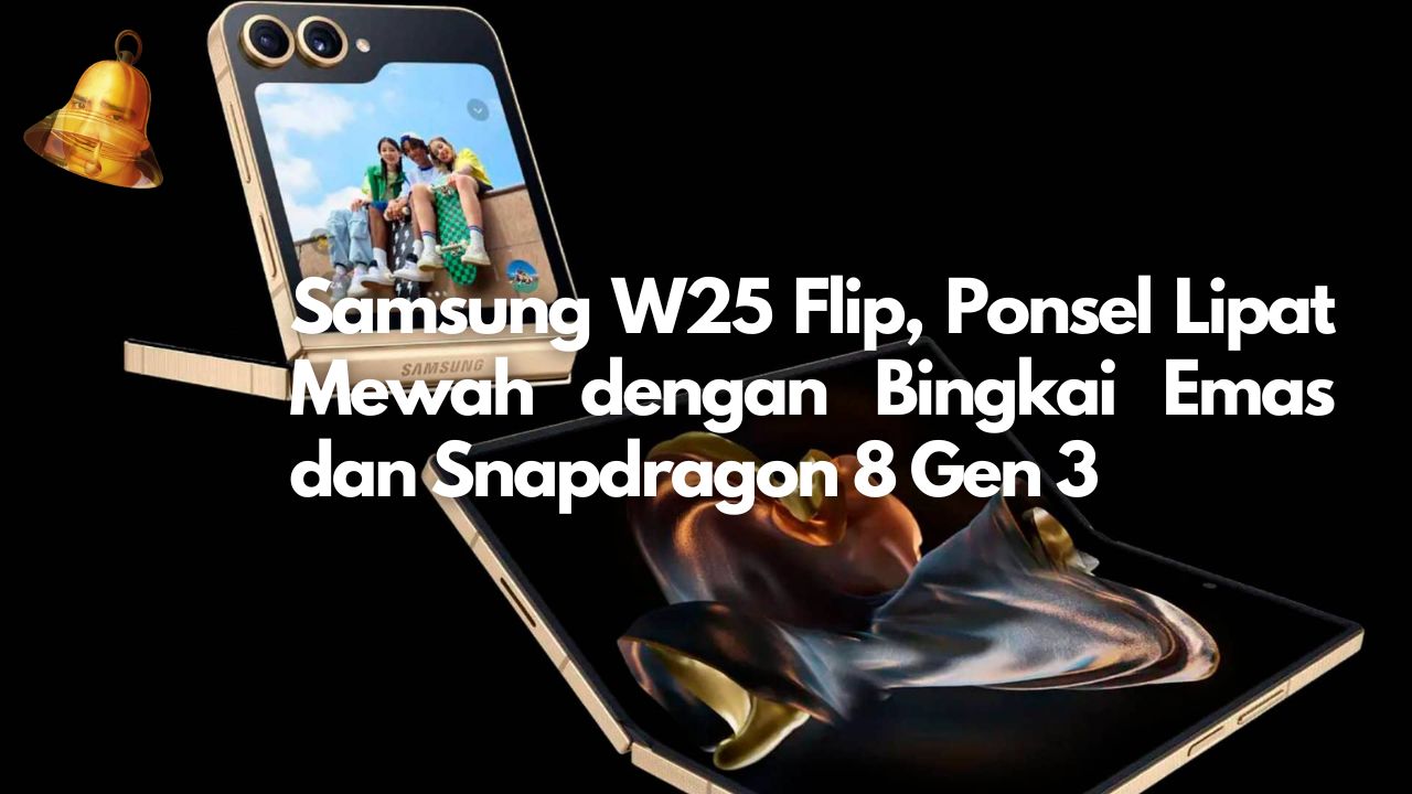 Samsung W25 Flip, Ponsel Lipat Mewah dengan Bingkai Emas dan Snapdragon 8 Gen 3