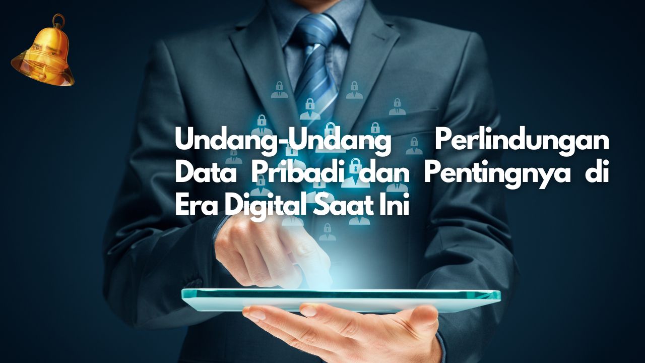 Undang-Undang Perlindungan Data Pribadi dan Pentingnya di Era Digital Saat Ini