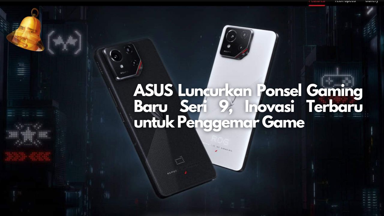 ASUS Luncurkan Ponsel Gaming Baru Seri 9, Inovasi Terbaru untuk Penggemar Game