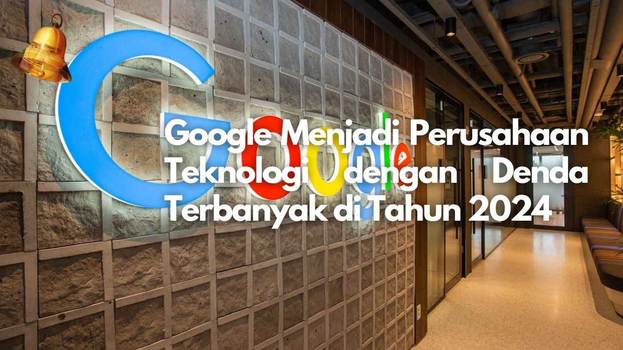 Google Menjadi Perusahaan Teknologi dengan Denda Terbanyak di Tahun 2024