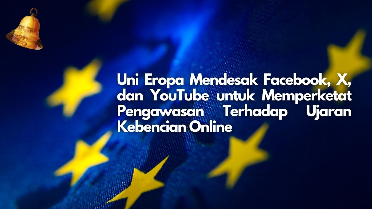 Uni Eropa Mendesak Facebook, X, dan YouTube untuk Memperketat Pengawasan Terhadap Ujaran Kebencian Online