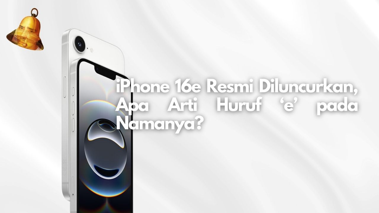 iPhone 16e Resmi Diluncurkan, Apa Arti Huruf ‘e’ pada Namanya?