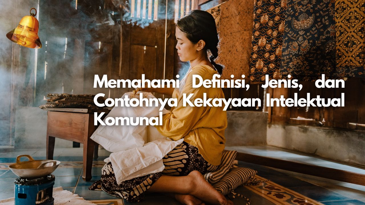 Memahami Definisi, Jenis, dan Contohnya Kekayaan Intelektual Komunal