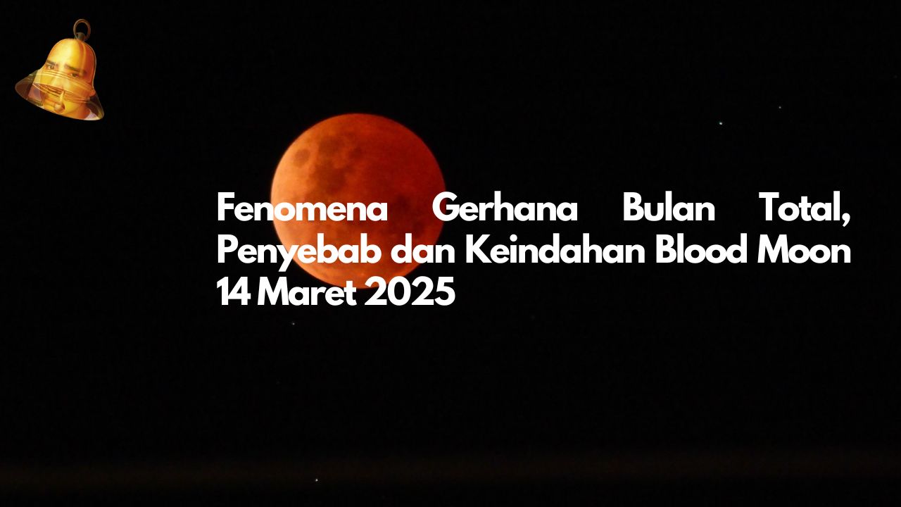 Fenomena Gerhana Bulan Total, Penyebab dan Keindahan Blood Moon 14 Maret 2025