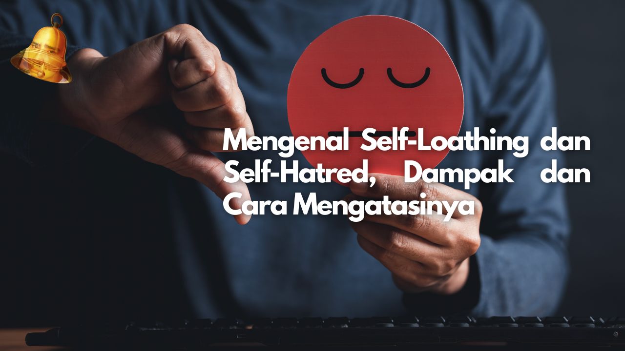 Mengenal Self-Loathing dan Self-Hatred, Dampak dan Cara Mengatasinya