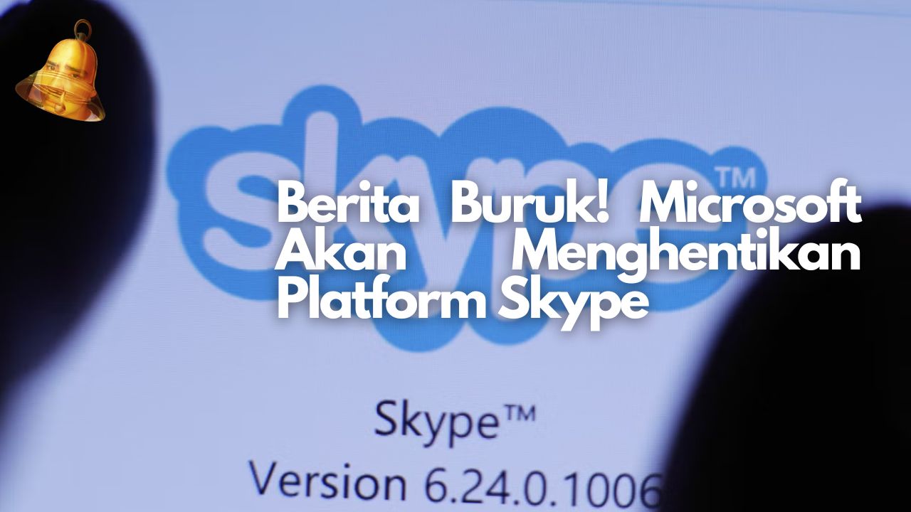 Berita Buruk! Microsoft Akan Menghentikan Platform Skype