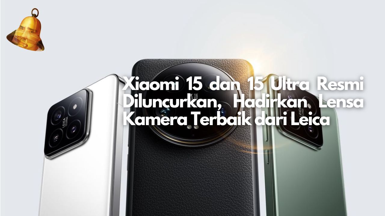 Xiaomi 15 dan 15 Ultra Resmi Diluncurkan, Hadirkan Lensa Kamera Terbaik dari Leica