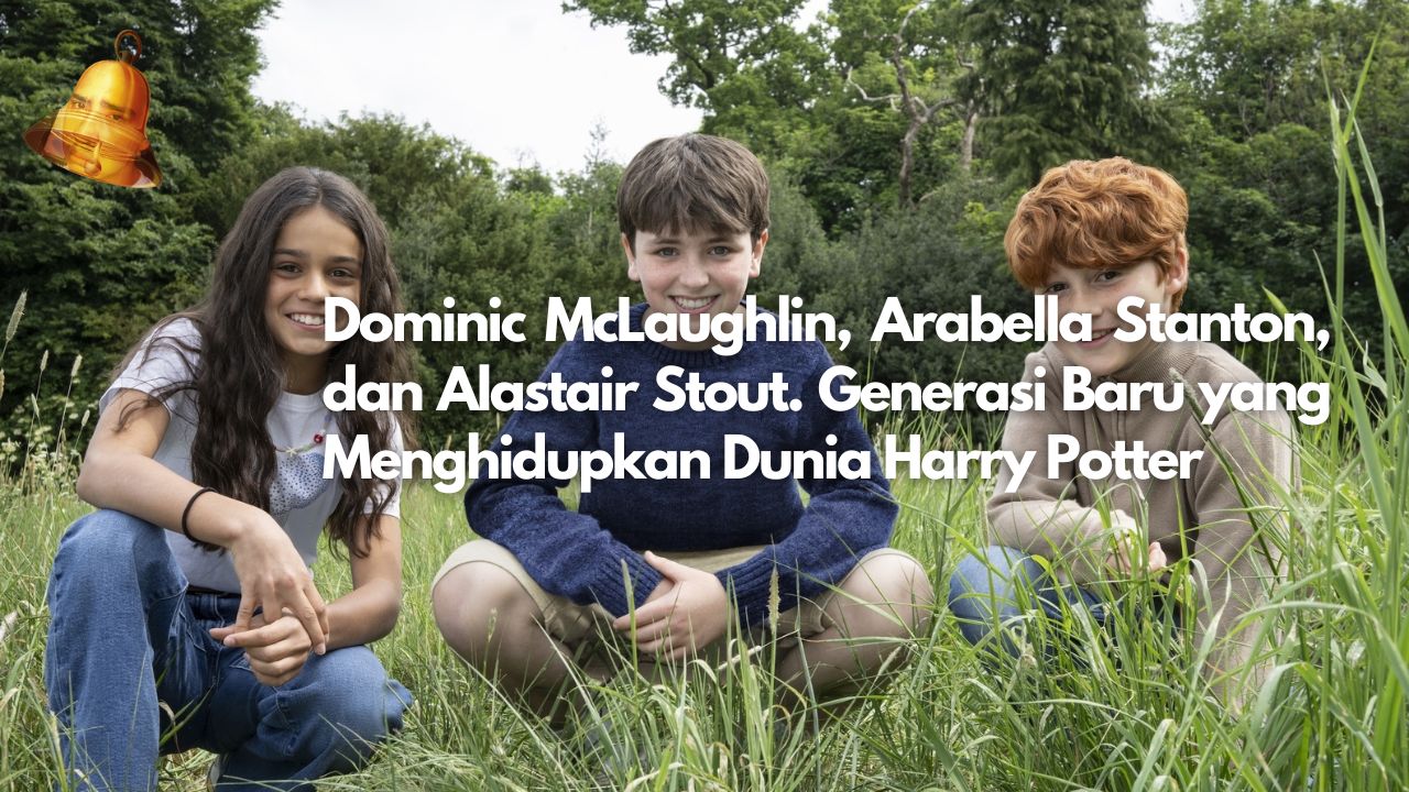 Dominic McLaughlin, Arabella Stanton, dan Alastair Stout. Generasi Baru yang Menghidupkan Dunia Harry Potter