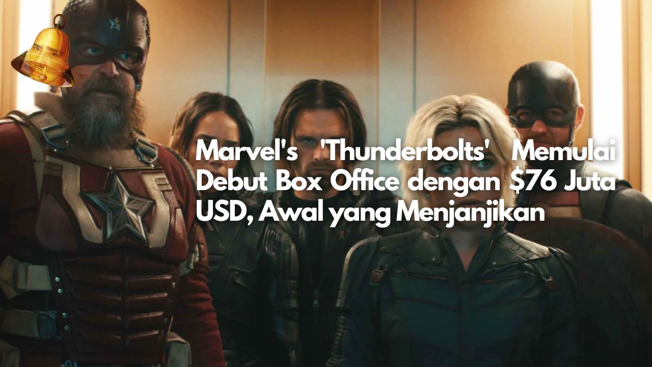 Marvel's 'Thunderbolts' Memulai Debut Box Office dengan $76 Juta USD, Awal yang Menjanjikan