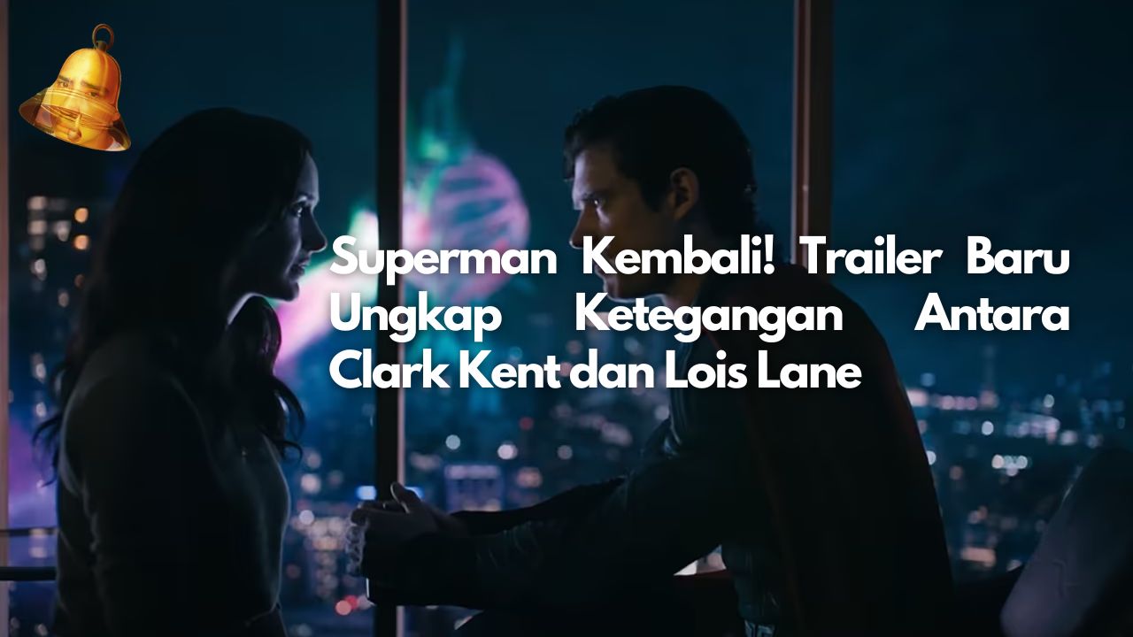 Superman Kembali! Trailer Baru Ungkap Ketegangan Antara Clark Kent dan Lois Lane
