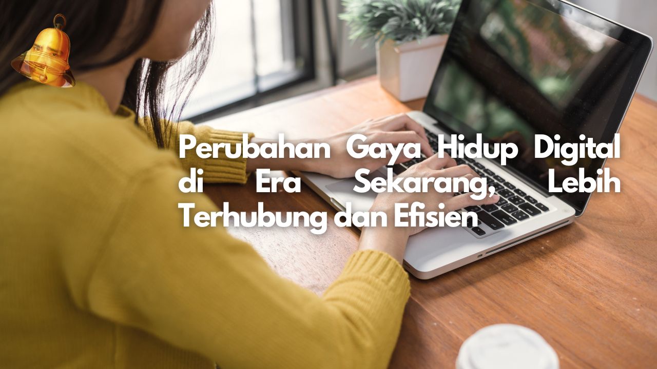 Perubahan Gaya Hidup Digital di Era Sekarang, Lebih Terhubung dan Efisien