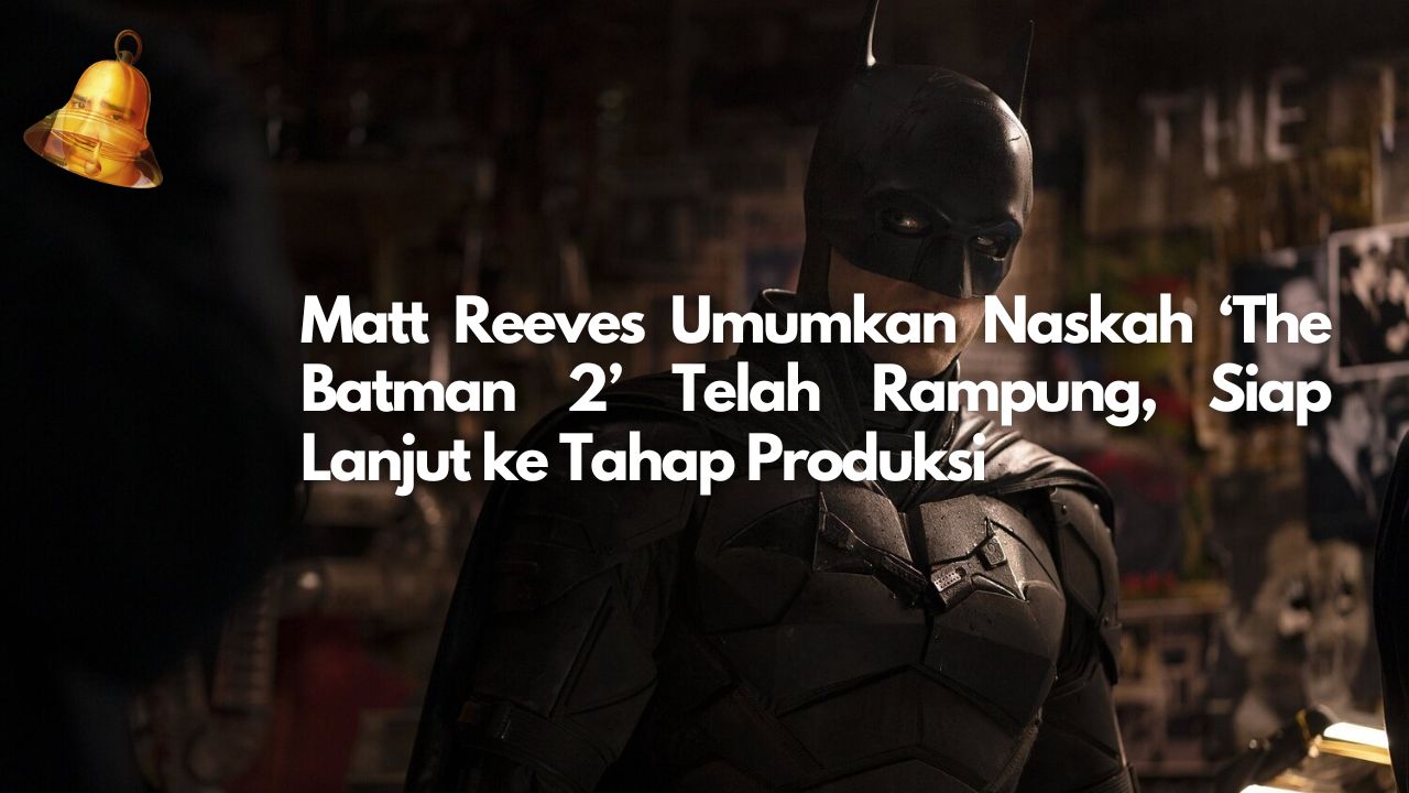 Matt Reeves Umumkan Naskah ‘The Batman 2’ Telah Rampung, Siap Lanjut ke Tahap Produksi
