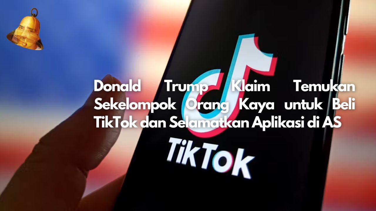 Donald Trump Klaim Temukan Sekelompok Orang Kaya untuk Beli TikTok dan Selamatkan Aplikasi di AS